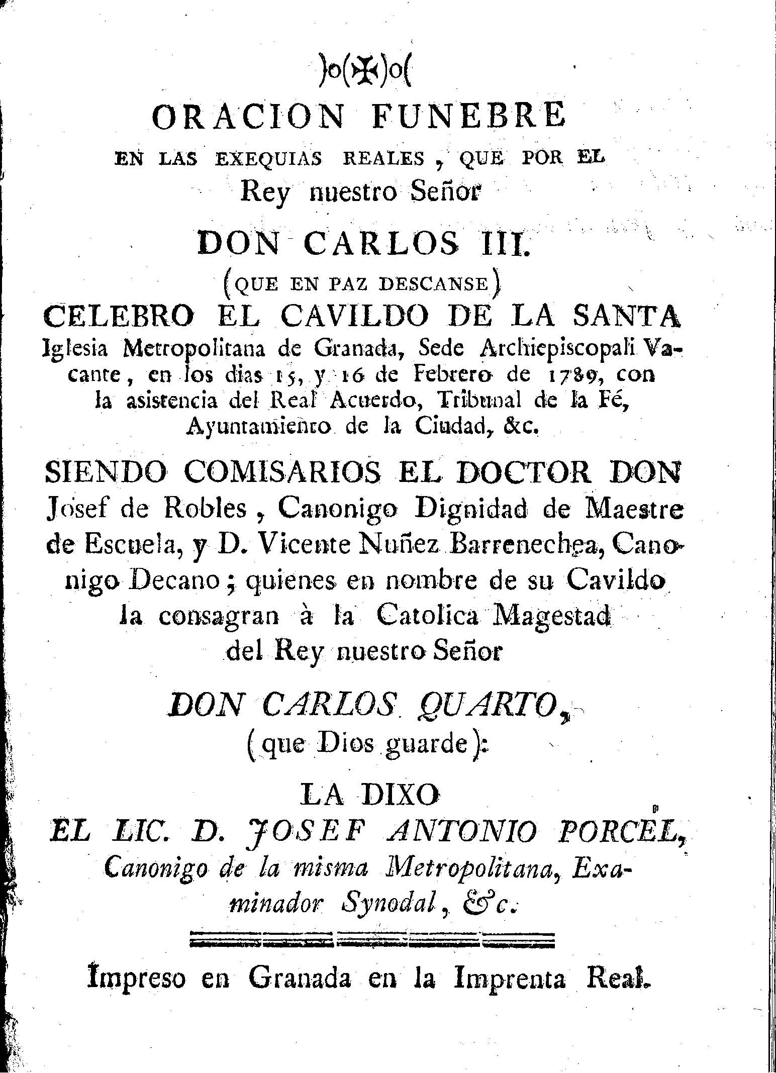 Oración fúnebre en las exequias reales que por el Rey nuestro Señor Don Carlos III ... celebró el cavildo de la Santa Iglesia Metropolitana de Granada ... , en los días 15 y 16 de febrero de 1789 ...