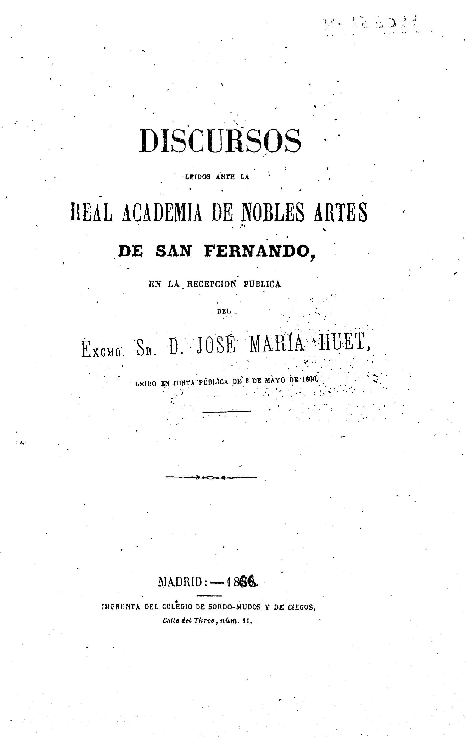 Discursos leidos ante la Real Acaddemia de Nobles Artes de San Fernando, en la recepción pública del Excmo. Sr. D. José María Huet, leído en Junta Pública de 6 de mayo de 1866
