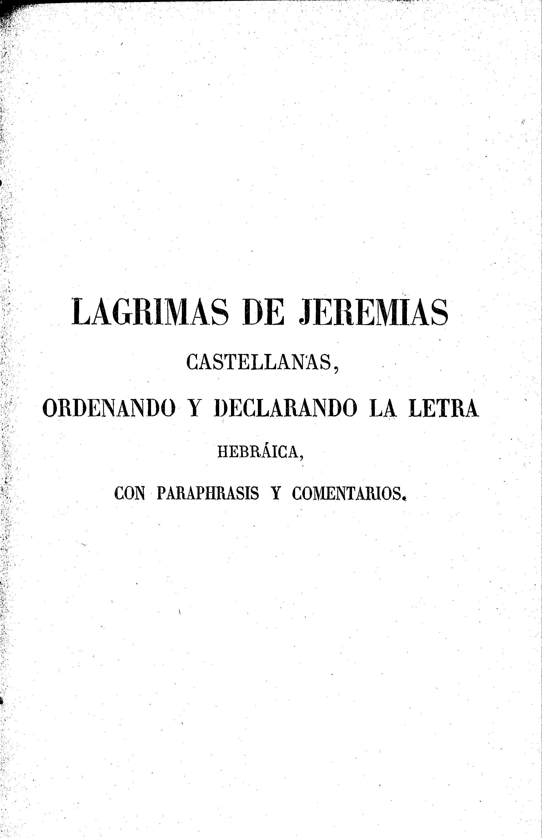 Lagrimas de Jeremías castellanas, ordenando y declarando la letra hebráica, con paraphrasis y comentarios.