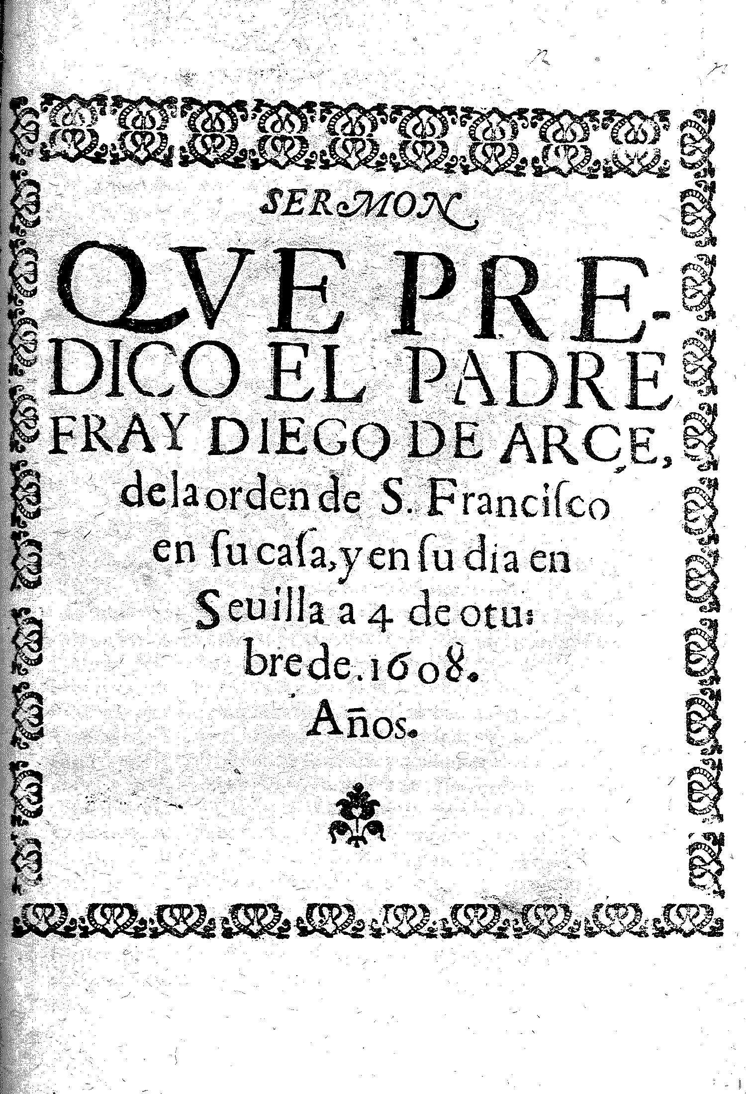 Sermon que predico el padre Fray Diego de Arce de la orden de S. Francisco en su casa, y en su día en Sevilla a 4 de octubre de 1608.
