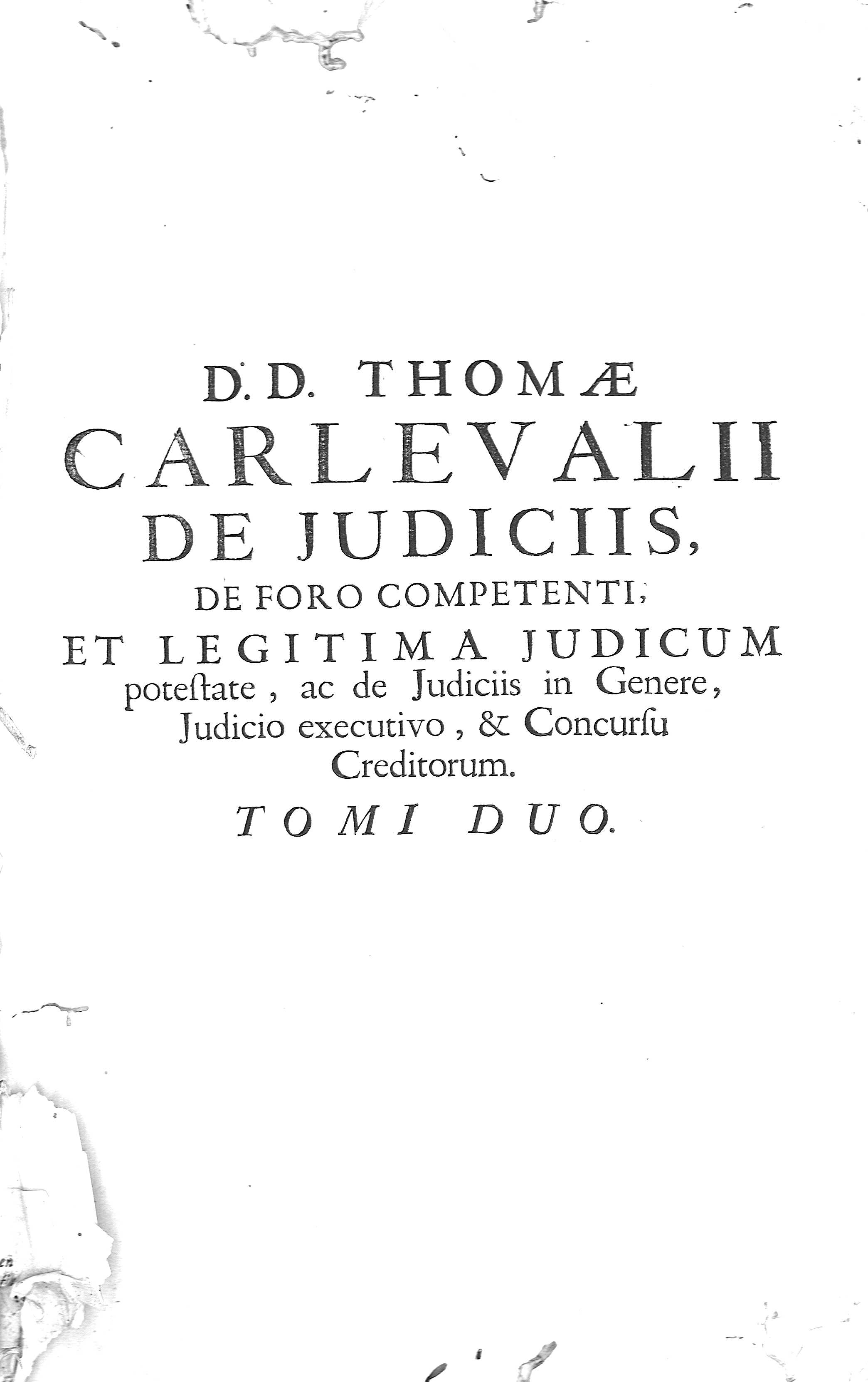 D. D. Thomae Carlevalii de Judiciis, de foro competenti,... Tomi Duo