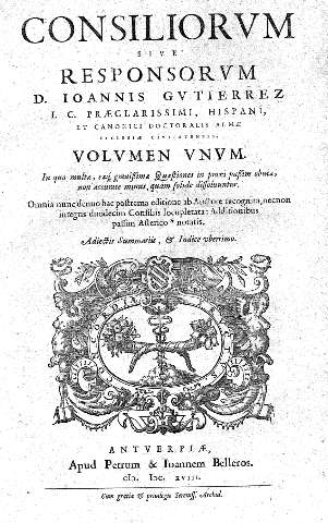 Consiliorum sive responsorum D. Ioannis Gutierrez I. C. ... Volumen unum.