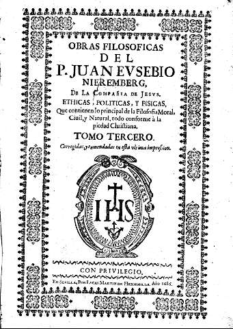 Obras filosóficas del P. Juan Evsebio Nieremberg... Ethicas, politicas, y fisicas, que contienen lo principal de la Filosofía Moral, Ciuil, y Natural