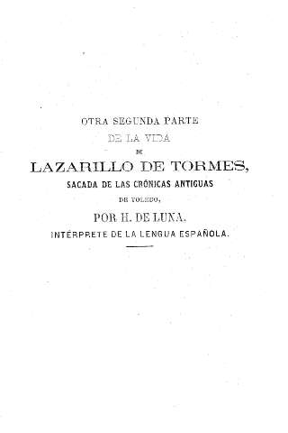 Otra segunda parte de la vida de Lazarillo de Tormes, sacada de las crónicas antiguas de Toledo, por H. de Luna, interprete de la lengua española.