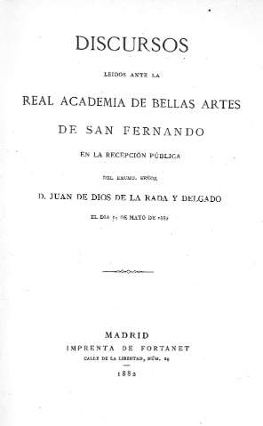 Discursos leidos ante la Real Academia de Bellas Artes de San Fernando en la recepción pública del Señor D. Juan de Dios de la Rada y Delgado el dia 14 de mayo de 1882